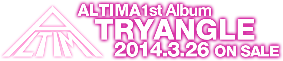 ALTIMA 1st Album 「TRYANGLE」 2014.3.26 on sale